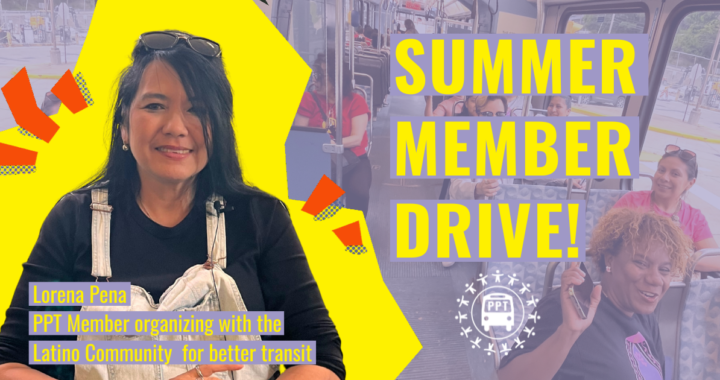 PPT’s Summer Membership Drive is Underway: Hear the stories of our members and their transit justice why // La campaña de membresía de verano de PPT está en marcha: escuche las historias de nuestros miembros y entérate por qué luchan por mejoras en transporte público